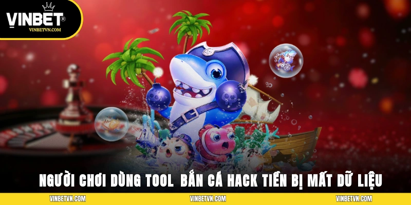 Người chơi dùng tool bắn cá hack full tiền bị mất dữ liệu