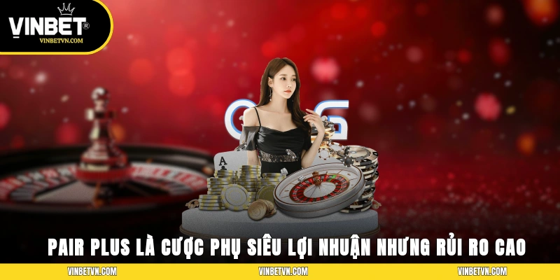 Pair Plus là cược phụ siêu lợi nhuận nhưng rủi ro cao